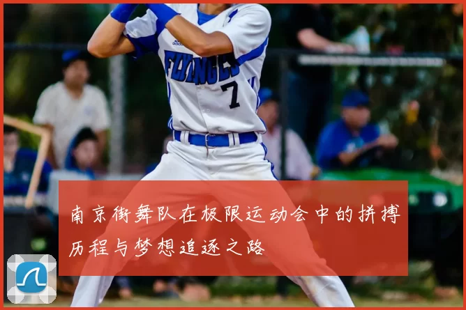 南京街舞队在极限运动会中的拼搏历程与梦想追逐之路