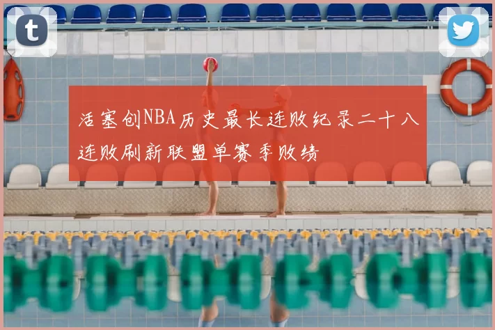 活塞创NBA历史最长连败纪录二十八连败刷新联盟单赛季败绩