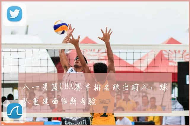 八一男篮CBA赛季排名跌出前八，球队重建面临新考验