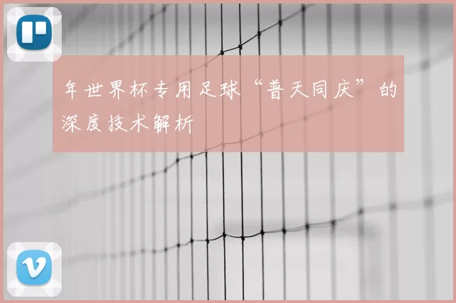 年世界杯专用足球“普天同庆”的深度技术解析