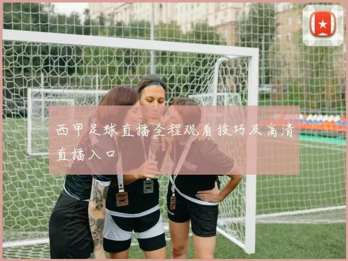 西甲足球直播全程观看技巧及高清直播入口