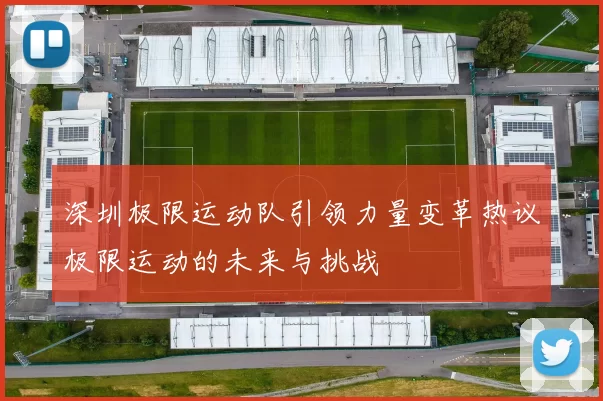 深圳极限运动队引领力量变革热议极限运动的未来与挑战