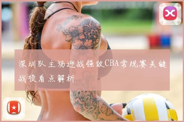 深圳队主场迎战强敌CBA常规赛关键战役看点解析