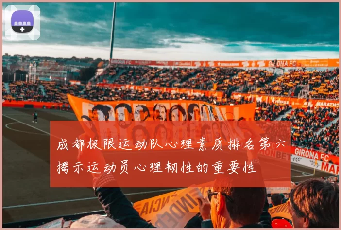 成都极限运动队心理素质排名第六揭示运动员心理韧性的重要性
