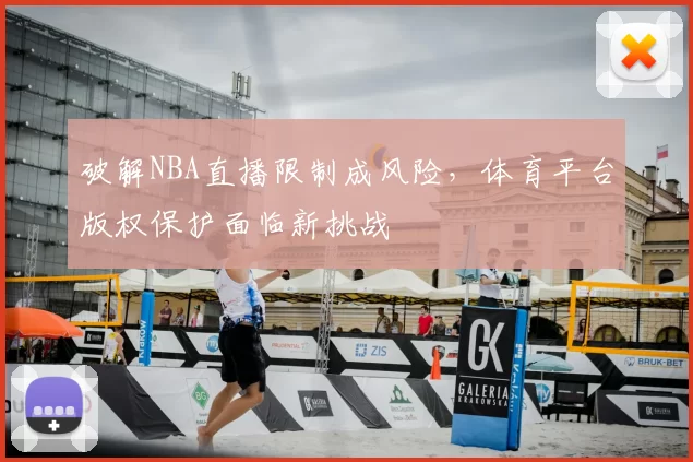 破解NBA直播限制成风险，体育平台版权保护面临新挑战
