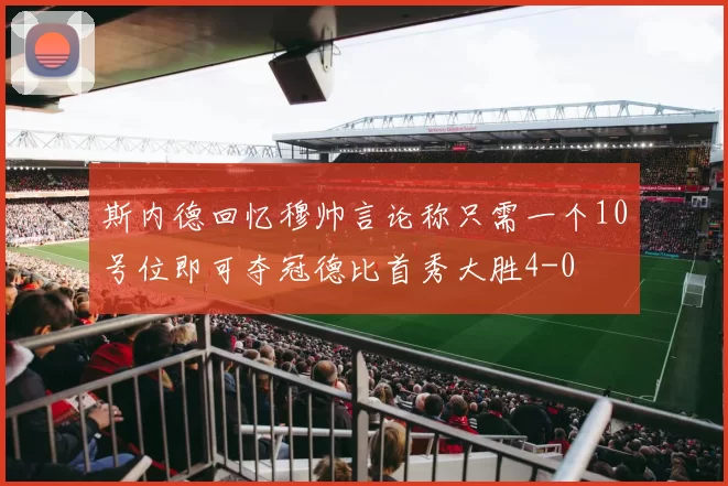 斯内德回忆穆帅言论称只需一个10号位即可夺冠德比首秀大胜4-0