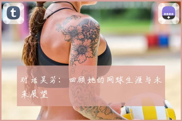 对话吴芳：回顾她的网球生涯与未来展望