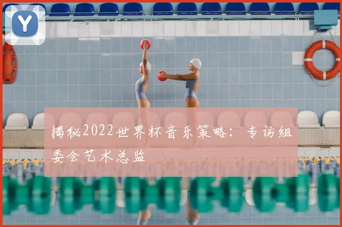 揭秘2022世界杯音乐策略：专访组委会艺术总监