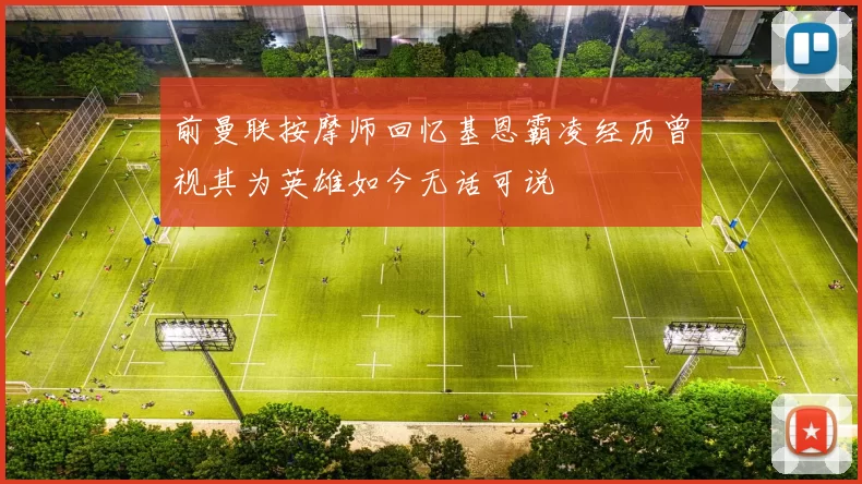 前曼联按摩师回忆基恩霸凌经历曾视其为英雄如今无话可说