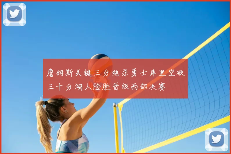 詹姆斯关键三分绝杀勇士库里空砍三十分湖人险胜晋级西部决赛