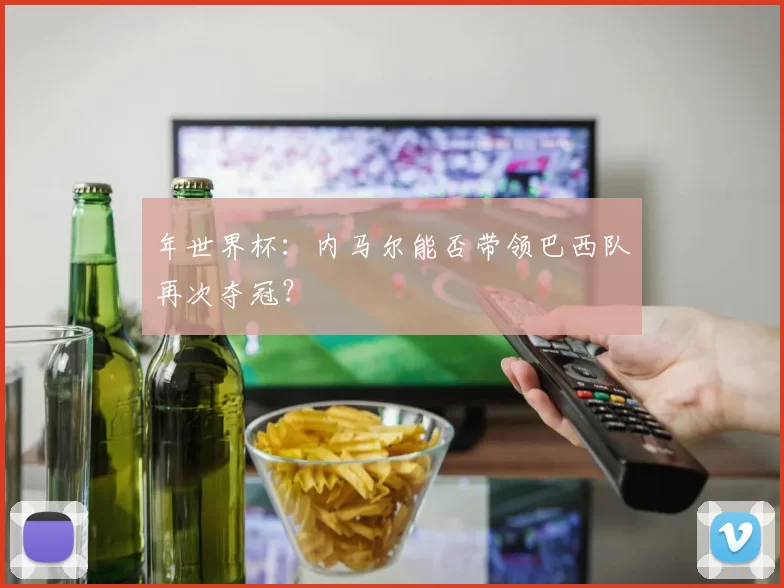 年世界杯:内马尔能否带领巴西队再次夺冠?