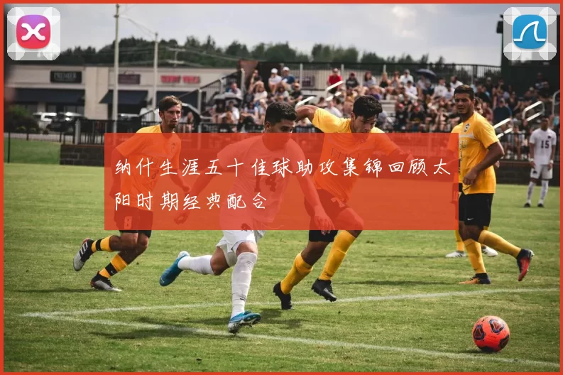 纳什生涯五十佳球助攻集锦回顾太阳时期经典配合