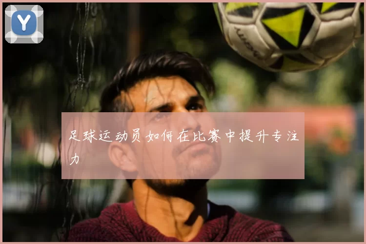 足球运动员如何在比赛中提升专注力