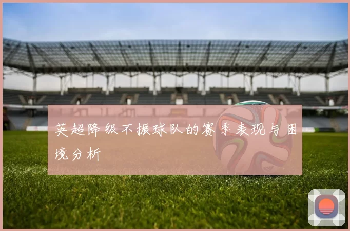 英超降级不振球队的赛季表现与困境分析