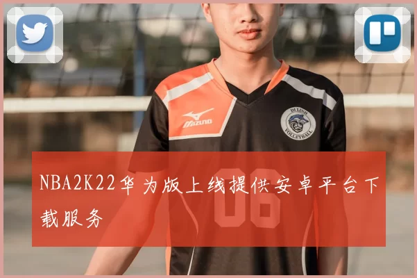 NBA2K22华为版上线提供安卓平台下载服务