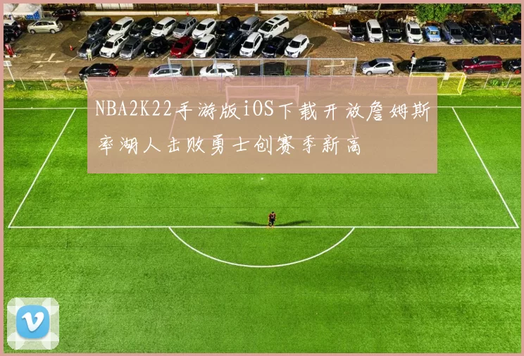 NBA2K22手游版iOS下载开放詹姆斯率湖人击败勇士创赛季新高