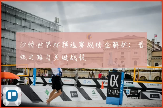 沙特世界杯预选赛战绩全解析：晋级之路与关键战役