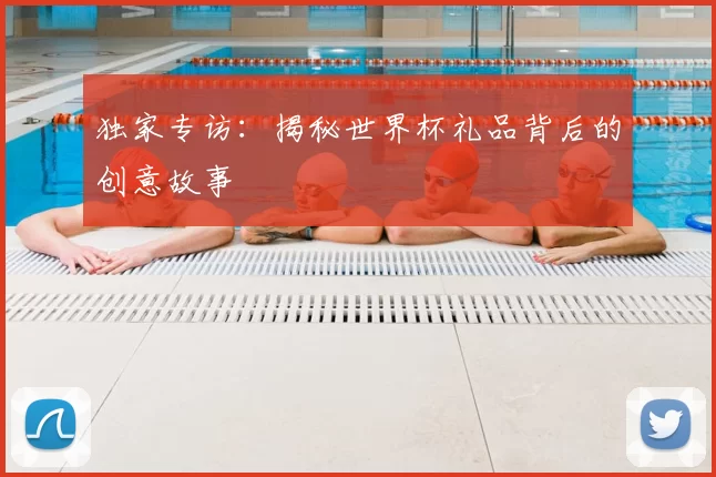 独家专访：揭秘世界杯礼品背后的创意故事
