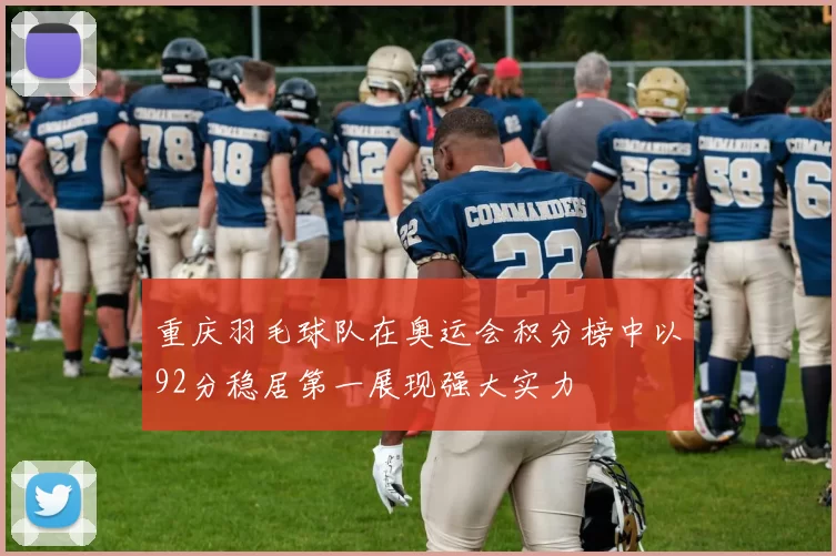 重庆羽毛球队在奥运会积分榜中以92分稳居第一展现强大实力