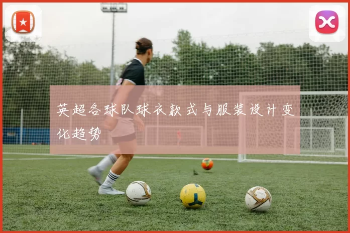 英超各球队球衣款式与服装设计变化趋势