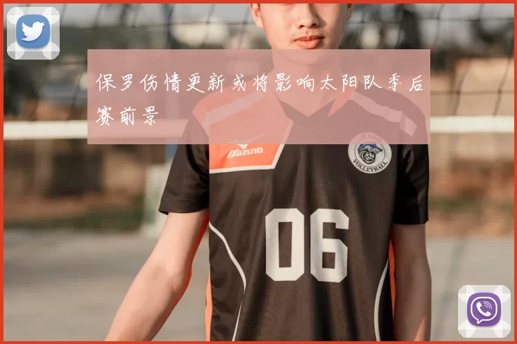 保罗伤情更新或将影响太阳队季后赛前景
