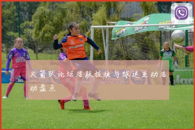 火箭队论坛活跃板块与球迷互动活动盘点