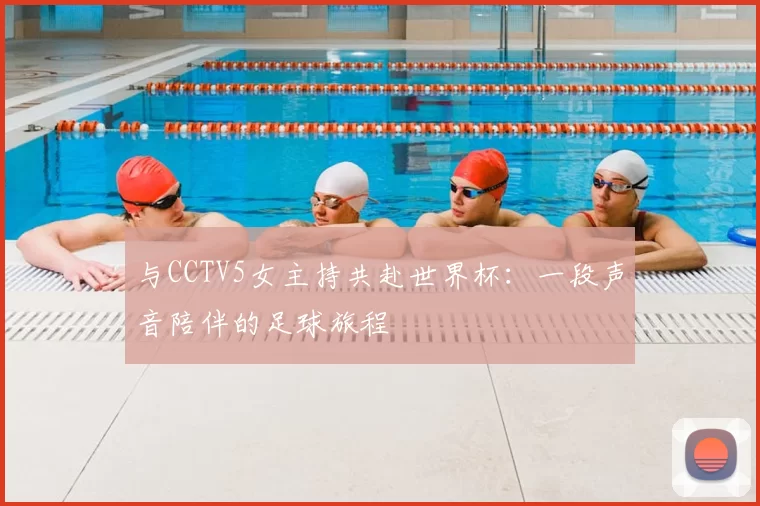 与CCTV5女主持共赴世界杯：一段声音陪伴的足球旅程