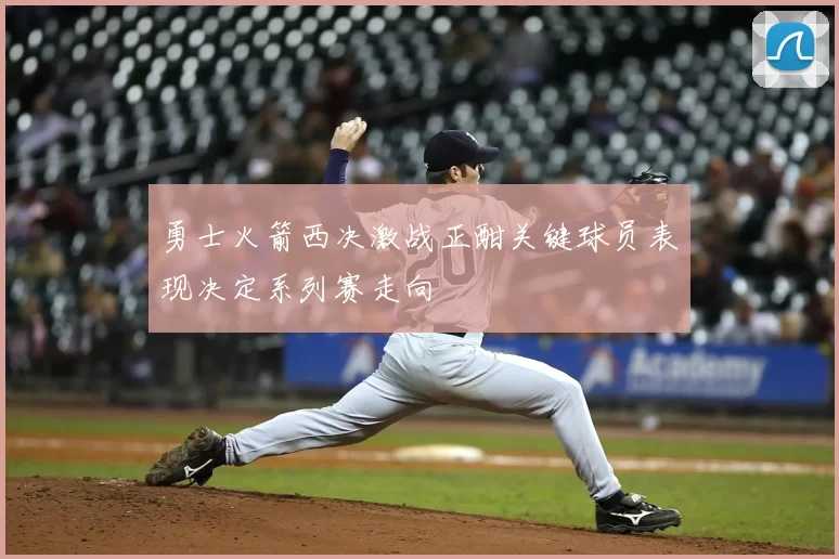 勇士火箭西决激战正酣关键球员表现决定系列赛走向