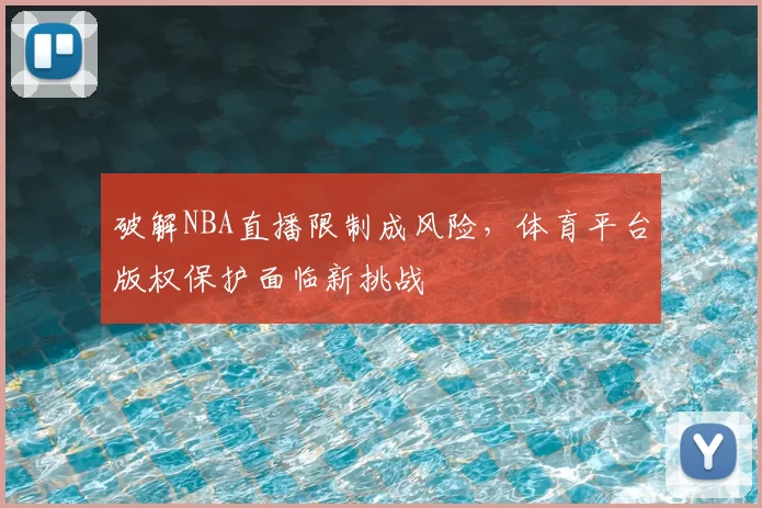 破解NBA直播限制成风险，体育平台版权保护面临新挑战